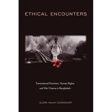 Ethical Encounters: Transnational Feminism, Human Rights, and War Cinema in Bangladesh