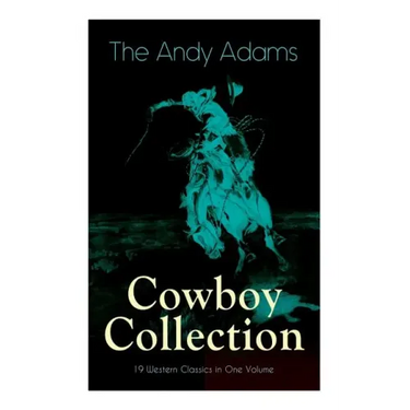 The Andy Adams Cowboy Collection - 19 Western Classics in One Volume: The Double Trail, Rangering, A Winter Round-Up, A College Vagabond, At Comanche