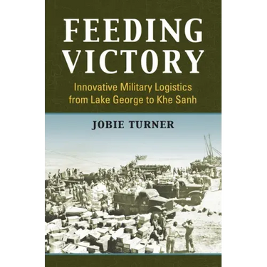 Feeding Victory: Innovative Military Logistics from Lake George to Khe Sanh