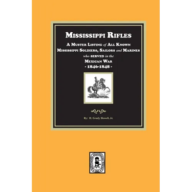 Mississippi Rifles. A Muster of all known Mississippi Soldiers, Sailors, and Marines who served in the Mexican War, 1846-1848