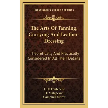 The Arts of Tanning, Currying and Leather-Dressing: Theoretically and Practically Considered in All Their Details