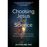 Choosing Jesus And Science: How Scientific Findings Reveal God's Handiwork
