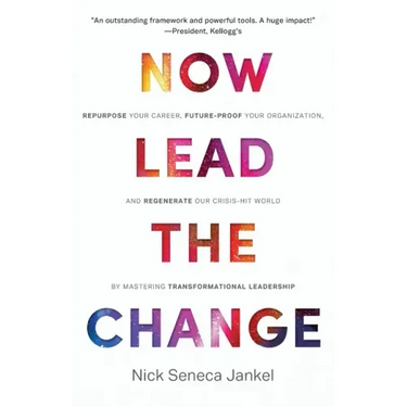Now Lead The Change: Repurpose Your Career, Future-Proof Your Organization, and Regenerate Our Crisis-Hit World By Mastering Transformational Leadersh