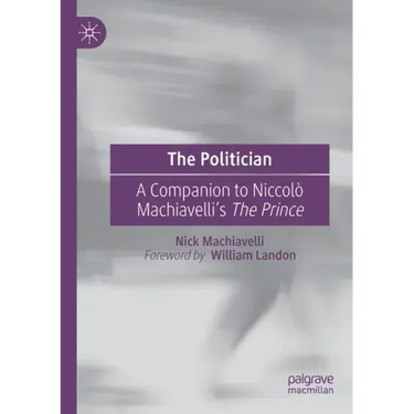 The Politician: A Companion to Niccolò Machiavelli's the Prince