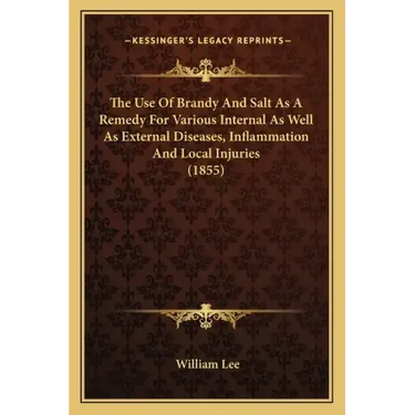 The Use Of Brandy And Salt As A Remedy For Various Internal As Well As External Diseases, Inflammation And Local Injuries (1855)