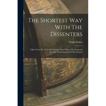 The Shortest Way With The Dissenters: Taken From Dr. Sach-ll's Sermon, And Others. Or, Proposals For The Establishment Of The Church