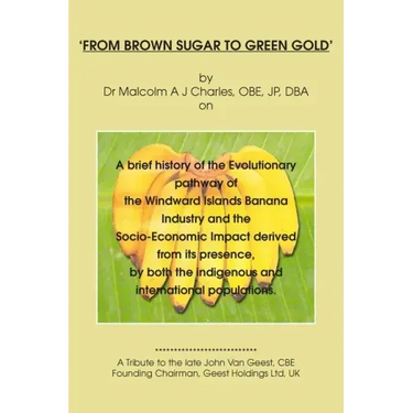 From Brown Sugar to Green Gold: A brief history of the Evolutionary pathway of the Windward Islands Banana Industry and the Socio-Economic Impact deri