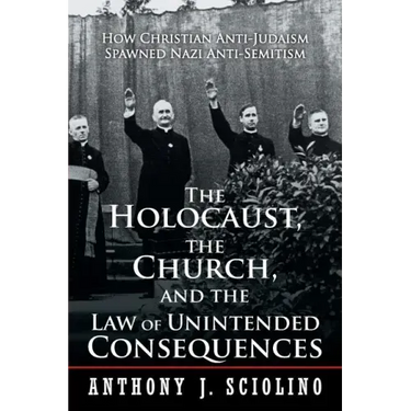 "The Holocaust, the Church, and the Law of Unintended Consequences: How Christian Anti-Judaism Spawned Nazi Anti-Semitism, A Judge's Verdict"