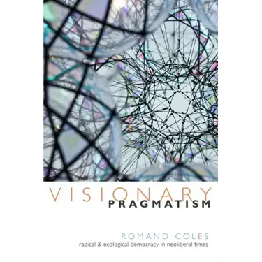 Visionary Pragmatism: Radical and Ecological Democracy in Neoliberal Times