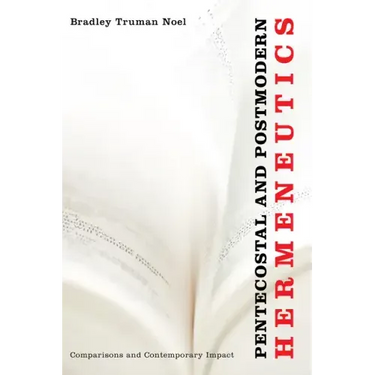 Pentecostal and Postmodern Hermeneutics: Comparisons and Contemporary Impact