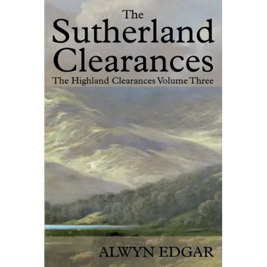 The Sutherland Clearances: The Highland Clearances Volume Three