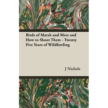 Birds of Marsh and Mere and How to Shoot Them - Twenty Five Years of Wildfowling