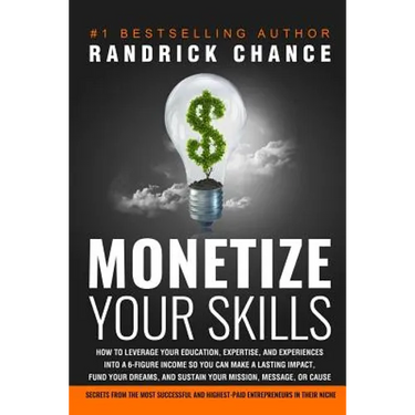 Monetize Your Skills: How to Leverage Your Education, Expertise, and Experiences Into a 6-Figure Income So You Can Make a Lasting Impact, Fu