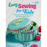 Easy Sewing for Kids: 35 Fun and Simple Sewing Projects for Children Aged 7 Years +