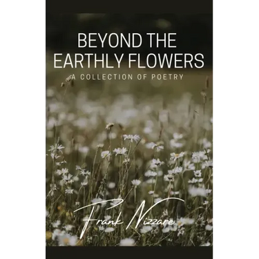 Beyond the Earthly Flowers: A Collection of Poetry
