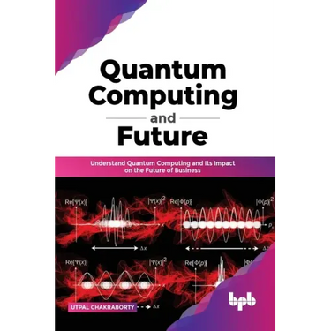 Quantum Computing and Future: Understand Quantum Computing and Its Impact on the Future of Business
