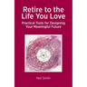 Retire to the Life You Love: Practical Tools for Designing Your Meaningful Future
