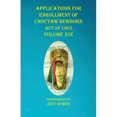 Applications For Enrollment of Choctaw Newborn Act of 1905 Volume XIX