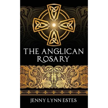 The Anglican Rosary: Going Deeper with God-Prayers and Meditations with the Protestant Rosary