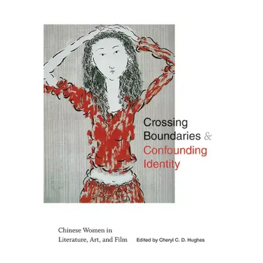 Crossing Boundaries and Confounding Identity: Chinese Women in Literature, Art, and Film