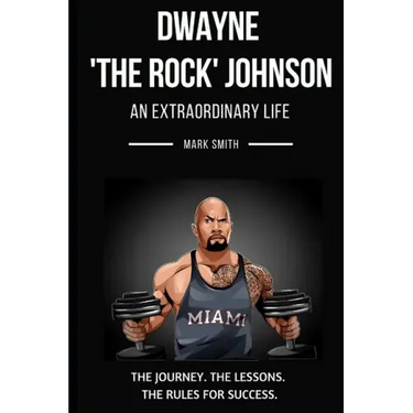 Dwayne 'The Rock' Johnson: An Extraordinary Life: Follow the Journey, The Lessons, The Rules for Success