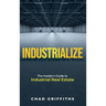 Industrialize: The Insider's Guide to Industrial Real Estate