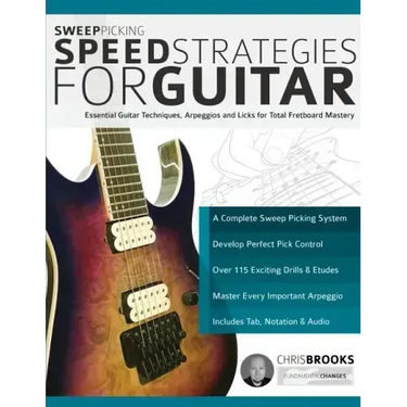 Sweep Picking Speed Strategies for Guitar: Essential Guitar Techniques, Arpeggios and Licks for Total Fretboard Mastery
