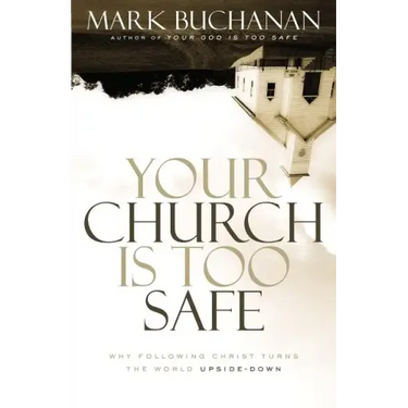 Your Church Is Too Safe: Why Following Christ Turns the World Upside-Down