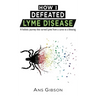 How I Defeated Lyme Disease: A holistic journey that turned Lyme from a curse to a blessing
