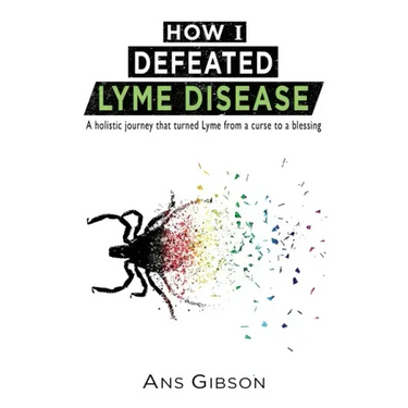 How I Defeated Lyme Disease: A holistic journey that turned Lyme from a curse to a blessing