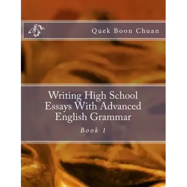 Writing High School Essays With Advanced English Grammar: Book 1