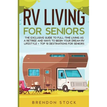 RV Living for Senior Citizens: The Exclusive Guide to Full-time RV Living as a Retiree and Ways to Begin Your Dream RV Lifestyle + Top 10 Destination