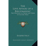 The Love Affairs of a Bibliomaniac: The Writings in Prose and Verse of Eugene Field