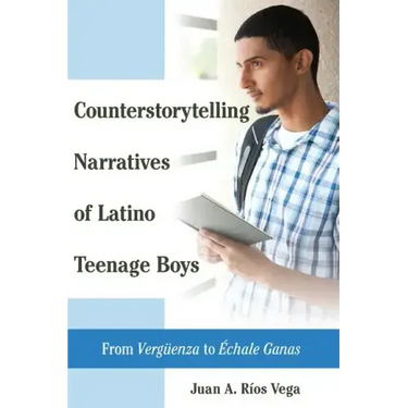 Counterstorytelling Narratives of Latino Teenage Boys: From Vergueenza to Échale Ganas