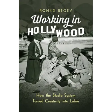 Working in Hollywood: How the Studio System Turned Creativity Into Labor