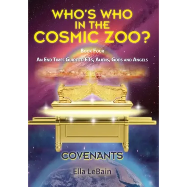 COVENANTS Book Four An End Times Guide To ETs, Aliens, Gods & Angels: Who's Who in the Cosmic Zoo?