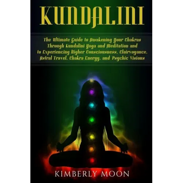 Kundalini: The Ultimate Guide to Awakening Your Chakras Through Kundalini Yoga and Meditation and to Experiencing Higher Consciou