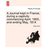 A Journal Kept in France, During a Captivity Commencing April, 1805, and Ending May, 1814