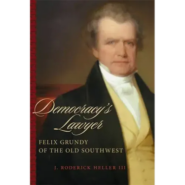 Democracy's Lawyer: Felix Grundy of the Old Southwest