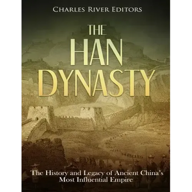 The Han Dynasty: The History and Legacy of Ancient China's Most Influential Empire