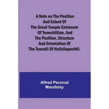 A note on the position and extent of the great temple enclosure of Tenochtitlan, and the position, structure and orientation of the Teocolli of Huitzi