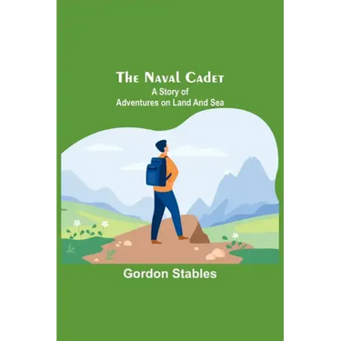 The naval cadet: A story of adventures on land and sea