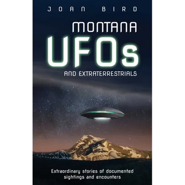 Montana UFOs and Extraterrestrials: Extraordinary Stories of Documented Sightings and Encounters