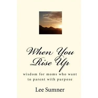 When You Rise Up: Wisdom for moms who want to parent with purpose