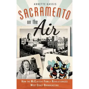 Sacramento on the Air: How the McClatchy Family Revolutionized West Coast Broadcasting