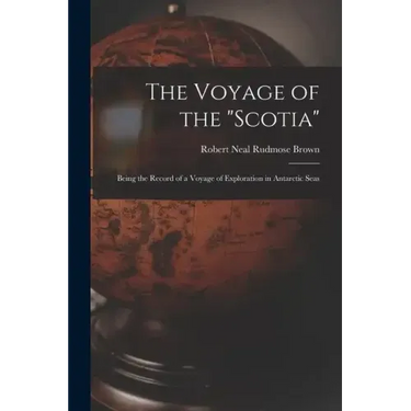 The Voyage of the "Scotia": Being the Record of a Voyage of Exploration in Antarctic Seas