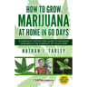 How to Grow Marijuana at Home in 60 Days: A Complete Step by Step Guide to Growing Cannabis in The Comfort of Your Home