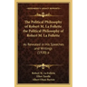 The Political Philosophy of Robert M. La Follette the Political Philosophy of Robert M. La Follette: As Revealed in His Speeches and Writings (1920) a