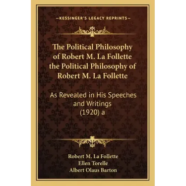 The Political Philosophy of Robert M. La Follette the Political Philosophy of Robert M. La Follette: As Revealed in His Speeches and Writings (1920) a
