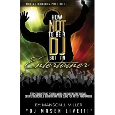 Motivation4DJS Present's How Not To Be A DJ But An Entertainer: Steps to Creating your DJ Voice, Motivating the Crowd, Creating the Mood & Bonus Chapt